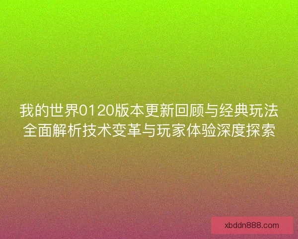 我的世界0120版本更新回顾与经典玩法全面解析技术变革与玩家体验深度探索