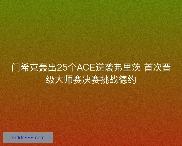 门希克轰出25个ACE逆袭弗里茨 首次晋级大师赛决赛挑战德约