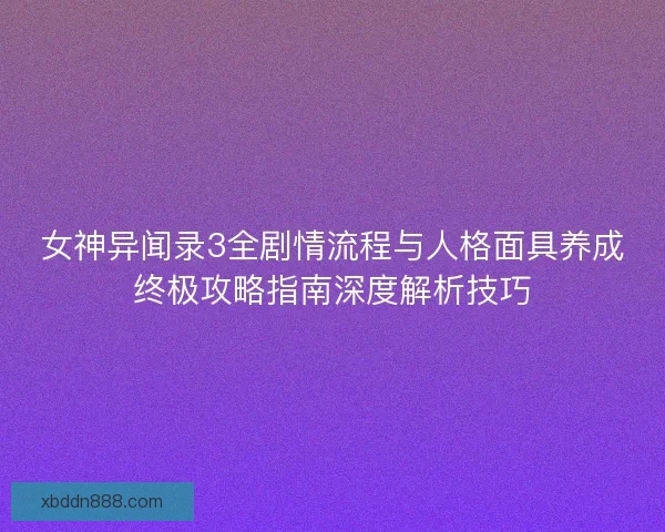 女神异闻录3全剧情流程与人格面具养成终极攻略指南深度解析技巧