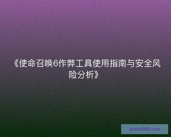 《使命召唤6作弊工具使用指南与安全风险分析》