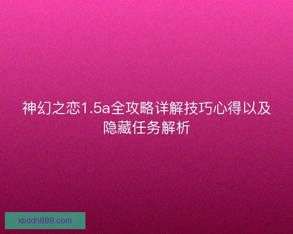 神幻之恋1.5a全攻略详解技巧心得以及隐藏任务解析