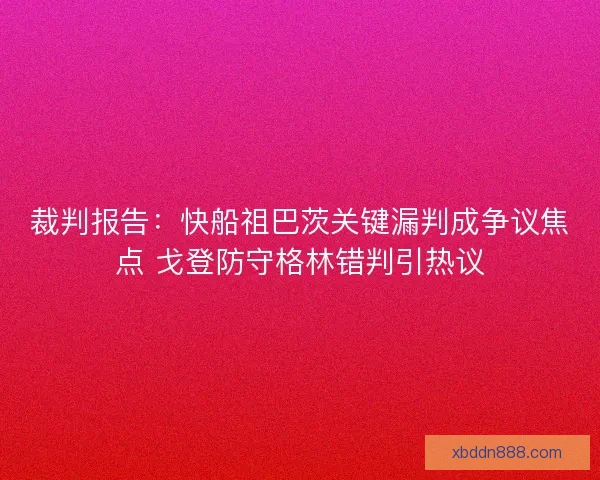 裁判报告：快船祖巴茨关键漏判成争议焦点 戈登防守格林错判引热议