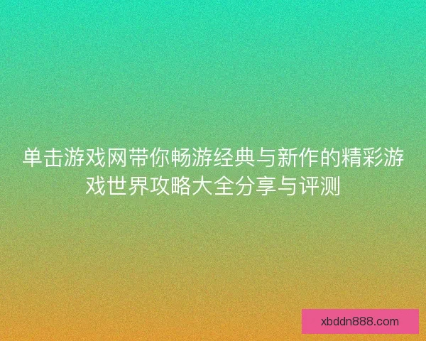 单击游戏网带你畅游经典与新作的精彩游戏世界攻略大全分享与评测