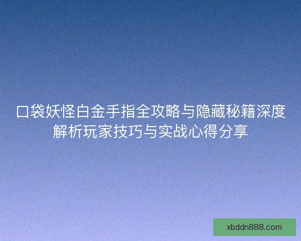 口袋妖怪白金手指全攻略与隐藏秘籍深度解析玩家技巧与实战心得分享