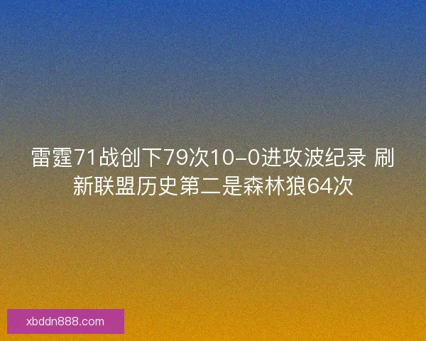 雷霆71战创下79次10-0进攻波纪录 刷新联盟历史第二是森林狼64次 雷霆71战创下79次10-0进攻波纪录 刷新联盟历史第二是森林狼64次